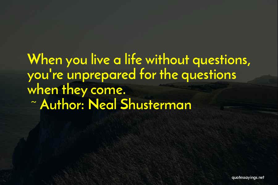 Neal Shusterman Quotes: When You Live A Life Without Questions, You're Unprepared For The Questions When They Come.