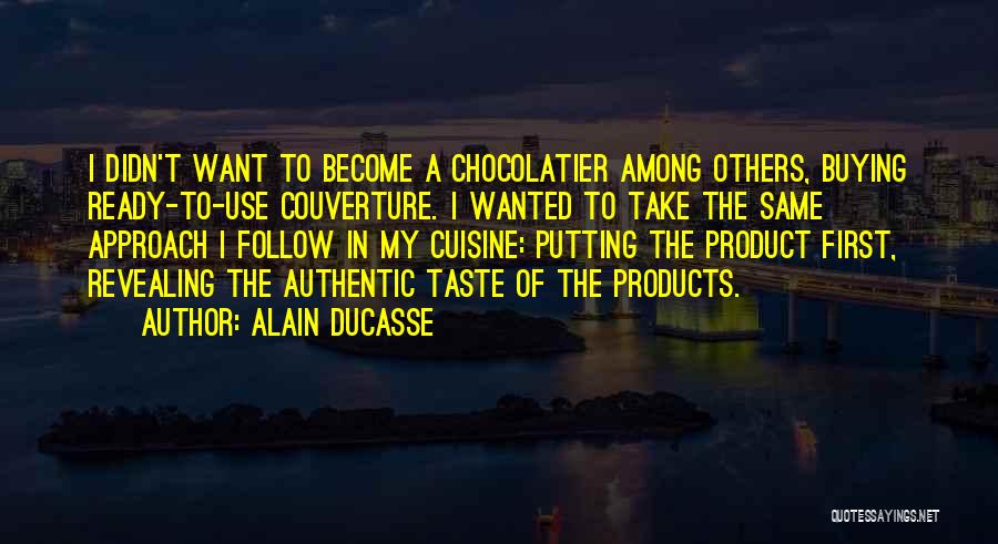 Alain Ducasse Quotes: I Didn't Want To Become A Chocolatier Among Others, Buying Ready-to-use Couverture. I Wanted To Take The Same Approach I