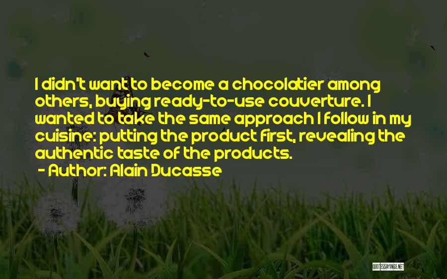 Alain Ducasse Quotes: I Didn't Want To Become A Chocolatier Among Others, Buying Ready-to-use Couverture. I Wanted To Take The Same Approach I