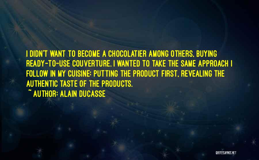 Alain Ducasse Quotes: I Didn't Want To Become A Chocolatier Among Others, Buying Ready-to-use Couverture. I Wanted To Take The Same Approach I