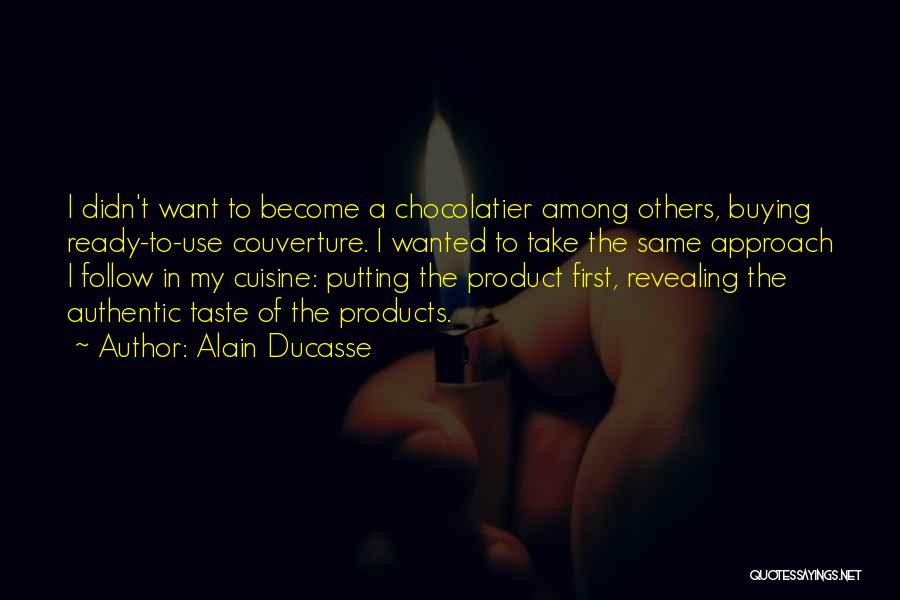 Alain Ducasse Quotes: I Didn't Want To Become A Chocolatier Among Others, Buying Ready-to-use Couverture. I Wanted To Take The Same Approach I