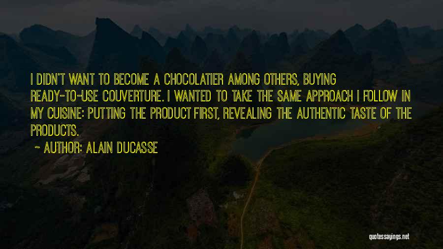 Alain Ducasse Quotes: I Didn't Want To Become A Chocolatier Among Others, Buying Ready-to-use Couverture. I Wanted To Take The Same Approach I