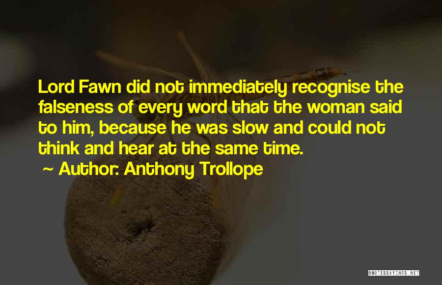 Anthony Trollope Quotes: Lord Fawn Did Not Immediately Recognise The Falseness Of Every Word That The Woman Said To Him, Because He Was