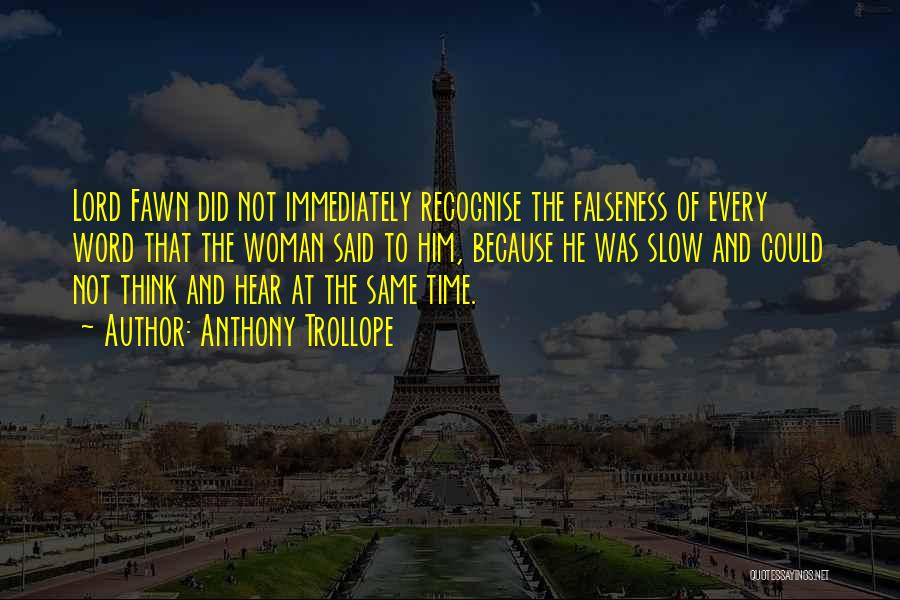 Anthony Trollope Quotes: Lord Fawn Did Not Immediately Recognise The Falseness Of Every Word That The Woman Said To Him, Because He Was