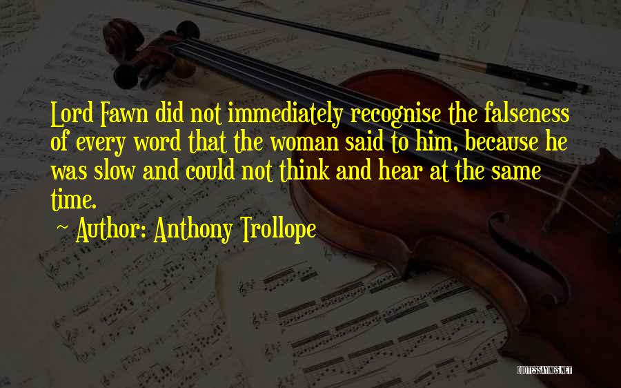 Anthony Trollope Quotes: Lord Fawn Did Not Immediately Recognise The Falseness Of Every Word That The Woman Said To Him, Because He Was