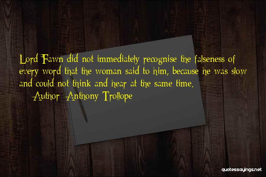 Anthony Trollope Quotes: Lord Fawn Did Not Immediately Recognise The Falseness Of Every Word That The Woman Said To Him, Because He Was