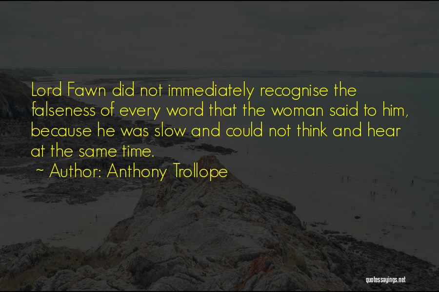 Anthony Trollope Quotes: Lord Fawn Did Not Immediately Recognise The Falseness Of Every Word That The Woman Said To Him, Because He Was