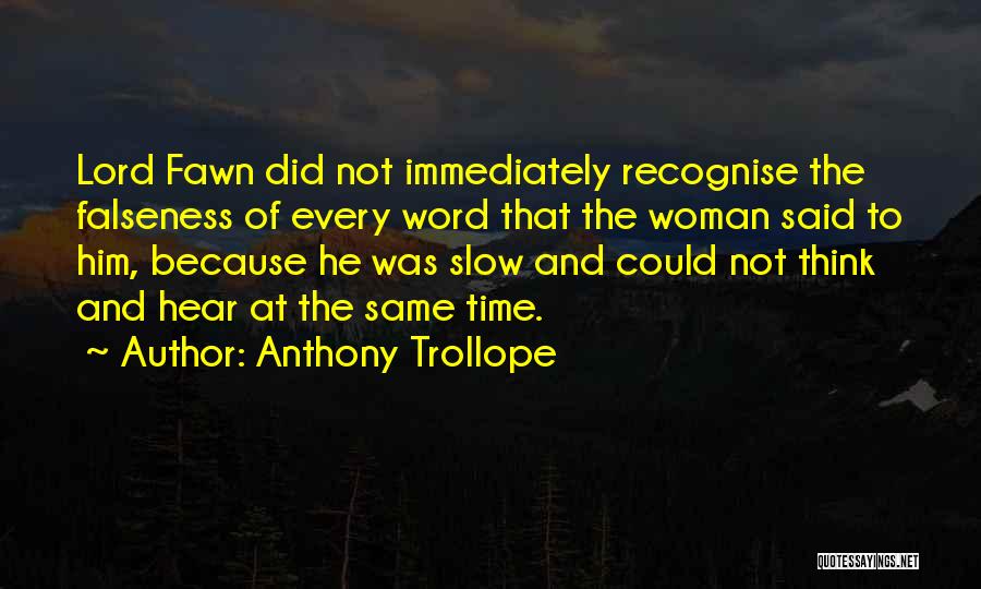 Anthony Trollope Quotes: Lord Fawn Did Not Immediately Recognise The Falseness Of Every Word That The Woman Said To Him, Because He Was