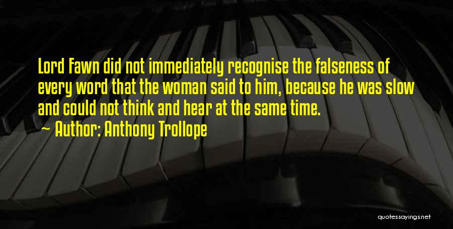 Anthony Trollope Quotes: Lord Fawn Did Not Immediately Recognise The Falseness Of Every Word That The Woman Said To Him, Because He Was