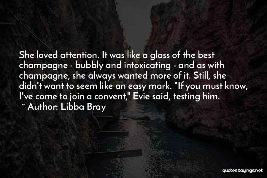 Libba Bray Quotes: She Loved Attention. It Was Like A Glass Of The Best Champagne - Bubbly And Intoxicating - And As With