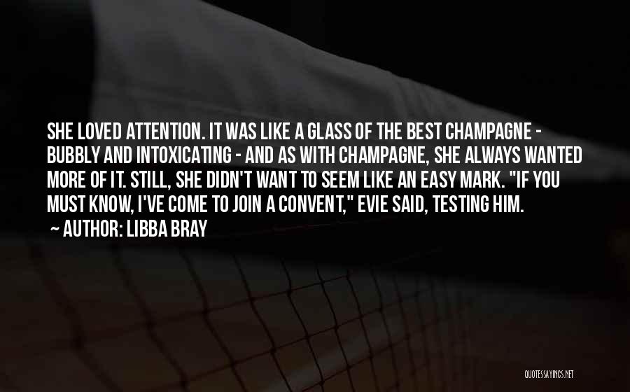 Libba Bray Quotes: She Loved Attention. It Was Like A Glass Of The Best Champagne - Bubbly And Intoxicating - And As With