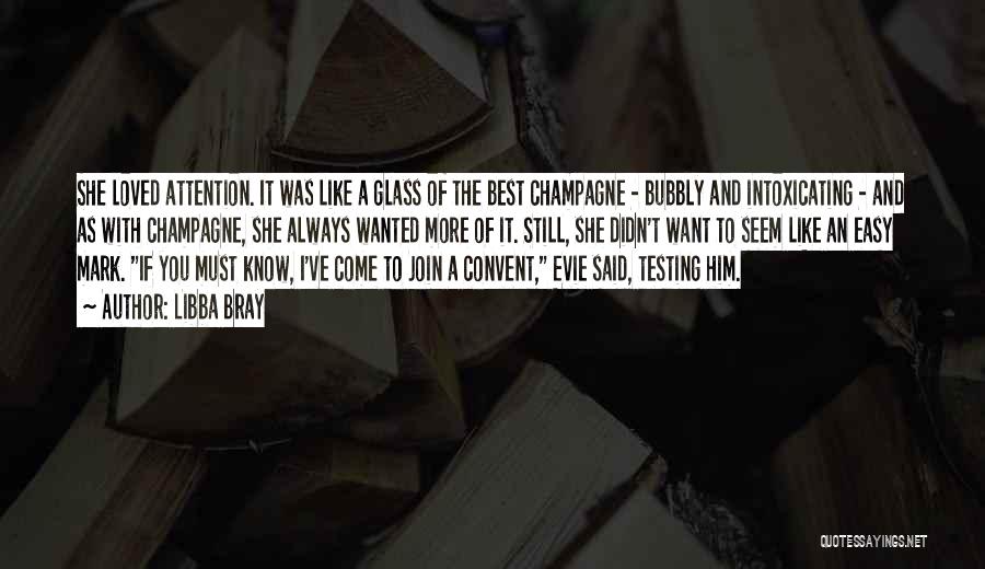 Libba Bray Quotes: She Loved Attention. It Was Like A Glass Of The Best Champagne - Bubbly And Intoxicating - And As With