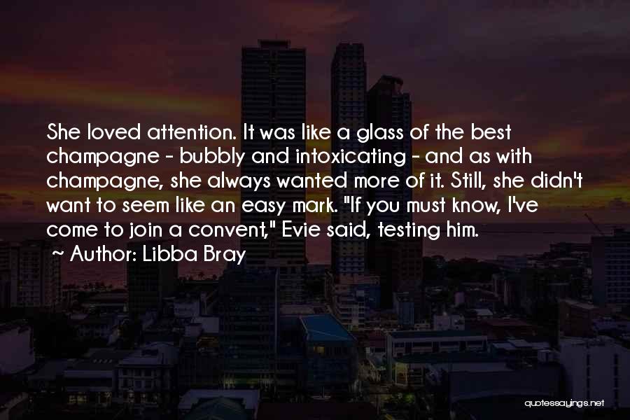 Libba Bray Quotes: She Loved Attention. It Was Like A Glass Of The Best Champagne - Bubbly And Intoxicating - And As With