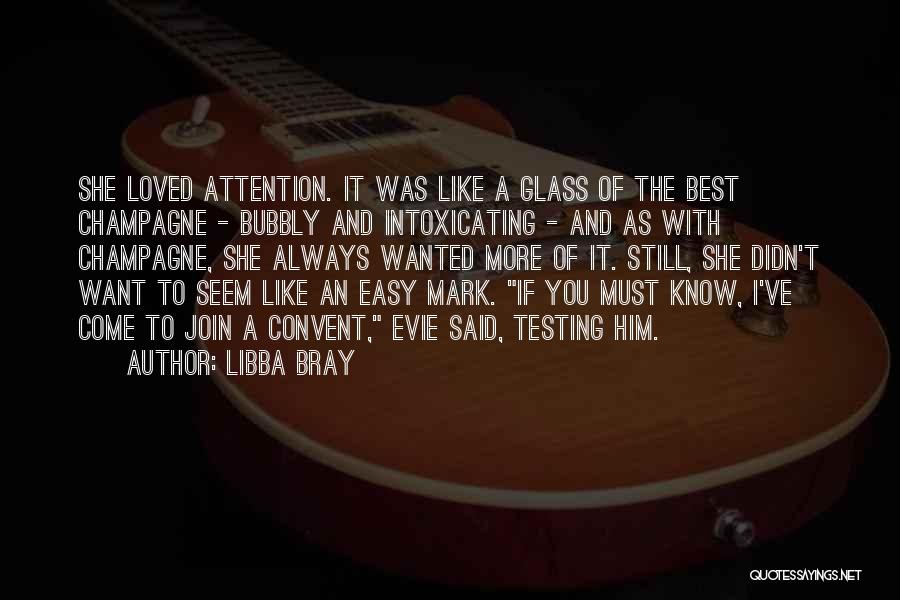 Libba Bray Quotes: She Loved Attention. It Was Like A Glass Of The Best Champagne - Bubbly And Intoxicating - And As With