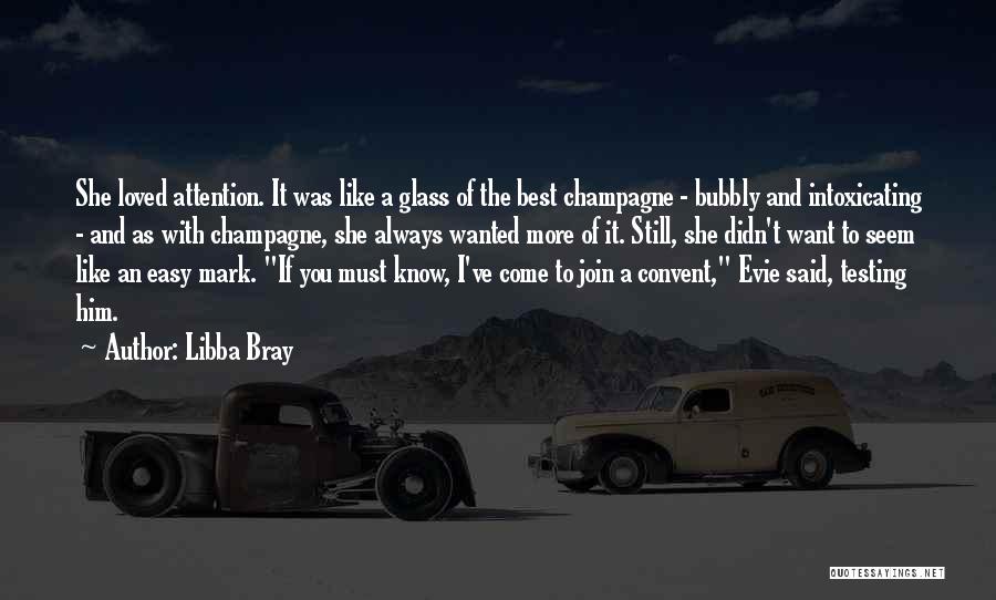 Libba Bray Quotes: She Loved Attention. It Was Like A Glass Of The Best Champagne - Bubbly And Intoxicating - And As With