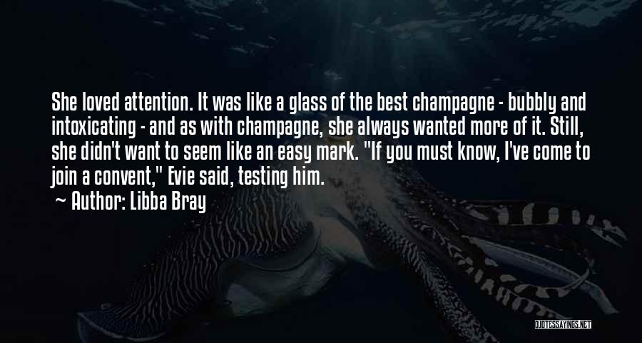 Libba Bray Quotes: She Loved Attention. It Was Like A Glass Of The Best Champagne - Bubbly And Intoxicating - And As With