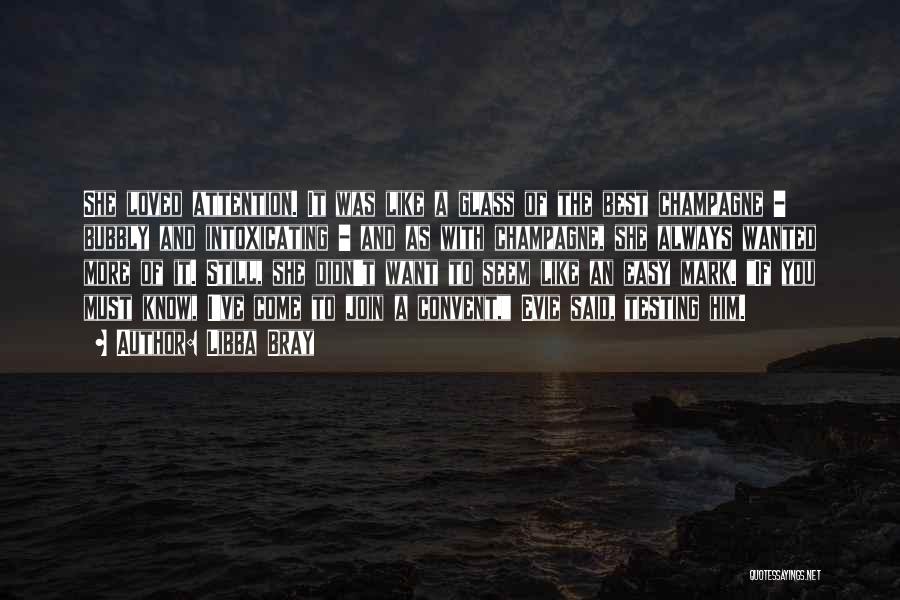 Libba Bray Quotes: She Loved Attention. It Was Like A Glass Of The Best Champagne - Bubbly And Intoxicating - And As With