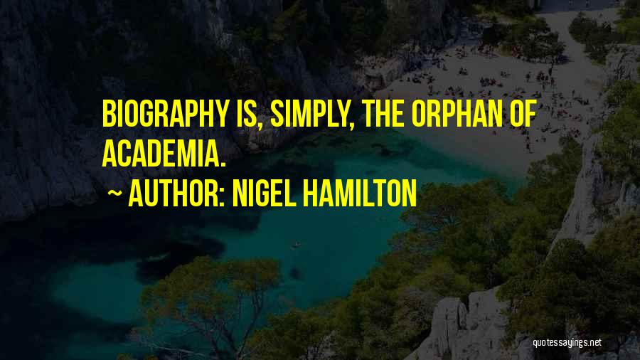 Nigel Hamilton Quotes: Biography Is, Simply, The Orphan Of Academia.