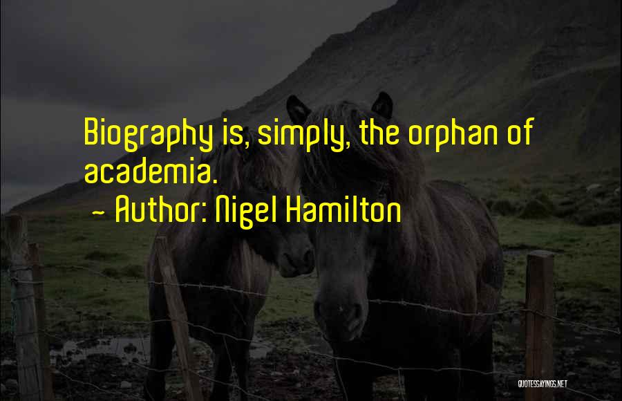 Nigel Hamilton Quotes: Biography Is, Simply, The Orphan Of Academia.