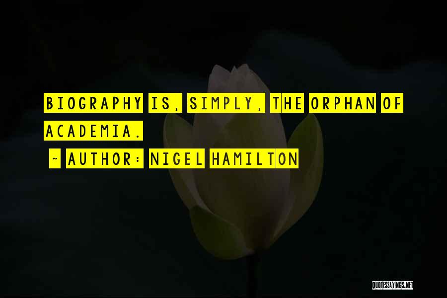 Nigel Hamilton Quotes: Biography Is, Simply, The Orphan Of Academia.