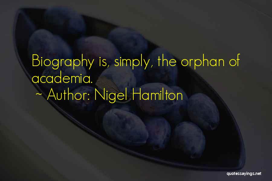 Nigel Hamilton Quotes: Biography Is, Simply, The Orphan Of Academia.