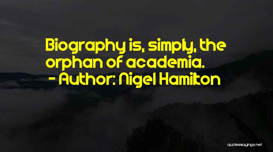 Nigel Hamilton Quotes: Biography Is, Simply, The Orphan Of Academia.