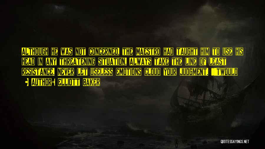 Elliott Baker Quotes: Although He Was Not Concerned, The Maestro Had Taught Him To Use His Head In Any Threatening Situation. Always Take