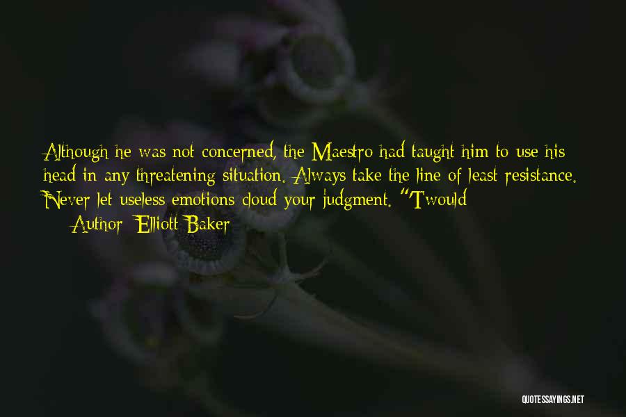 Elliott Baker Quotes: Although He Was Not Concerned, The Maestro Had Taught Him To Use His Head In Any Threatening Situation. Always Take