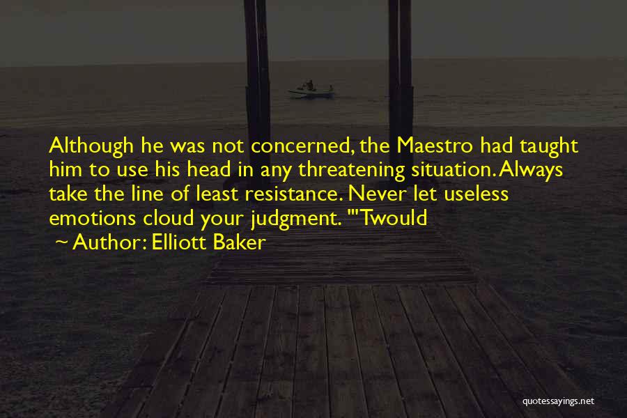 Elliott Baker Quotes: Although He Was Not Concerned, The Maestro Had Taught Him To Use His Head In Any Threatening Situation. Always Take