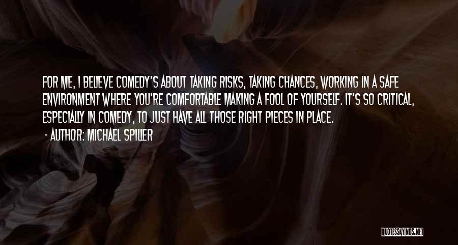 Michael Spiller Quotes: For Me, I Believe Comedy's About Taking Risks, Taking Chances, Working In A Safe Environment Where You're Comfortable Making A