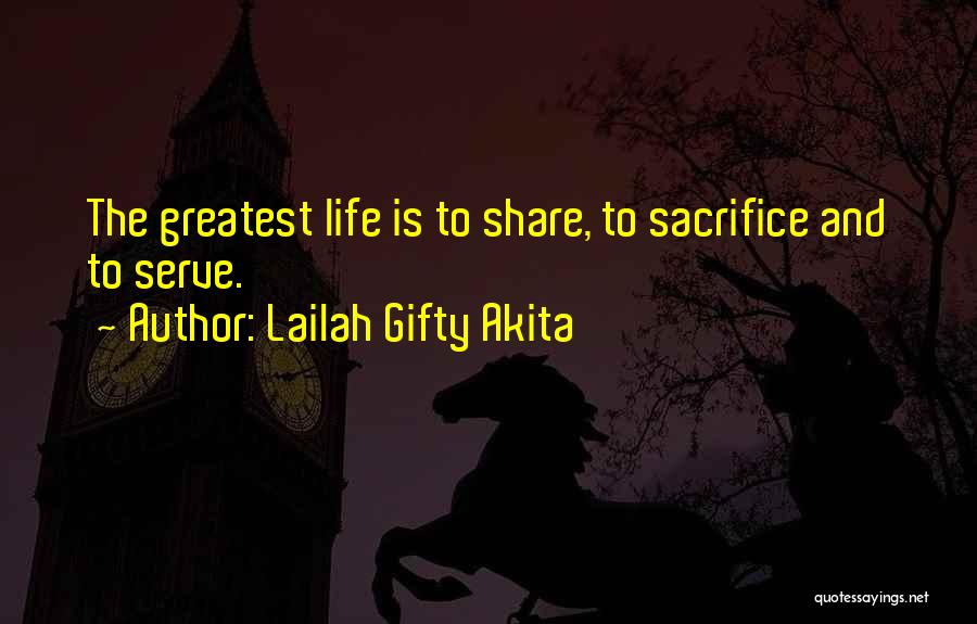 Lailah Gifty Akita Quotes: The Greatest Life Is To Share, To Sacrifice And To Serve.