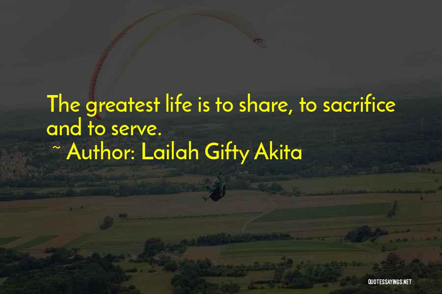 Lailah Gifty Akita Quotes: The Greatest Life Is To Share, To Sacrifice And To Serve.