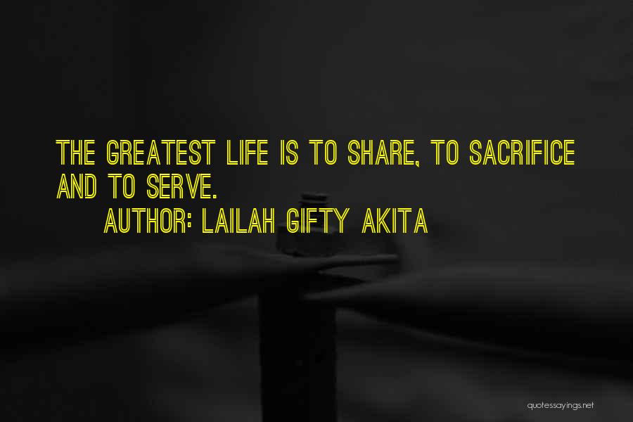 Lailah Gifty Akita Quotes: The Greatest Life Is To Share, To Sacrifice And To Serve.