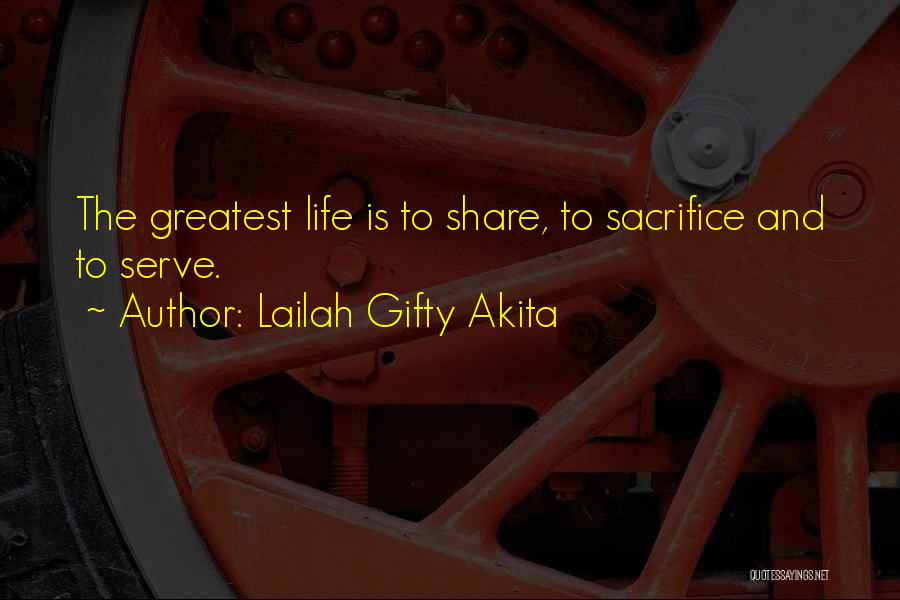 Lailah Gifty Akita Quotes: The Greatest Life Is To Share, To Sacrifice And To Serve.