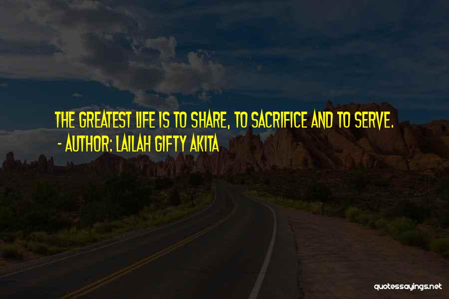 Lailah Gifty Akita Quotes: The Greatest Life Is To Share, To Sacrifice And To Serve.