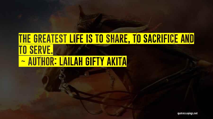 Lailah Gifty Akita Quotes: The Greatest Life Is To Share, To Sacrifice And To Serve.