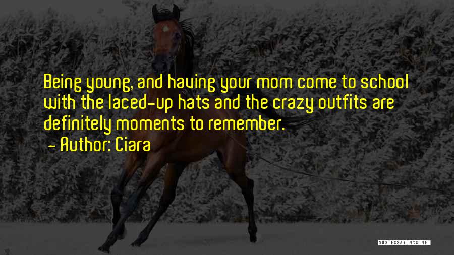 Ciara Quotes: Being Young, And Having Your Mom Come To School With The Laced-up Hats And The Crazy Outfits Are Definitely Moments