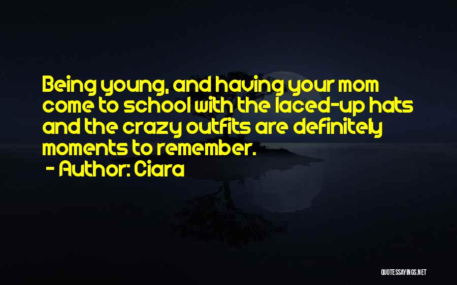 Ciara Quotes: Being Young, And Having Your Mom Come To School With The Laced-up Hats And The Crazy Outfits Are Definitely Moments