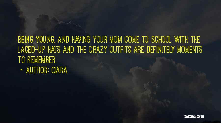 Ciara Quotes: Being Young, And Having Your Mom Come To School With The Laced-up Hats And The Crazy Outfits Are Definitely Moments