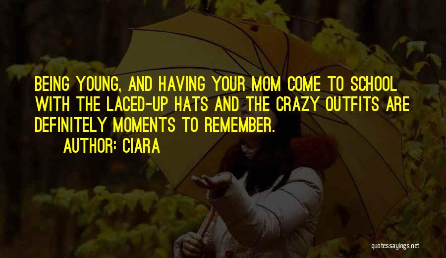 Ciara Quotes: Being Young, And Having Your Mom Come To School With The Laced-up Hats And The Crazy Outfits Are Definitely Moments