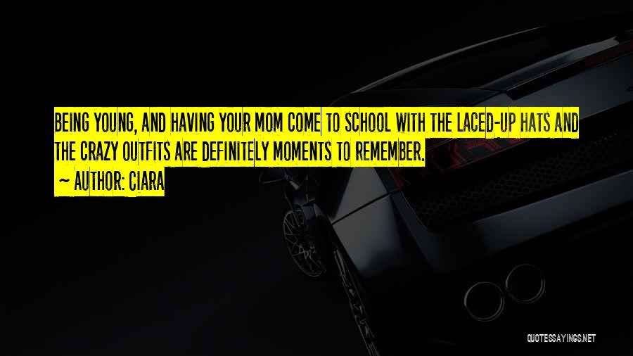 Ciara Quotes: Being Young, And Having Your Mom Come To School With The Laced-up Hats And The Crazy Outfits Are Definitely Moments