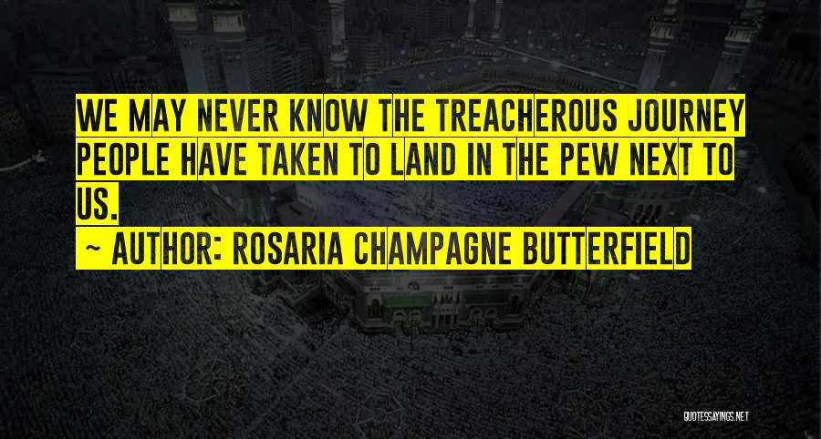 Rosaria Champagne Butterfield Quotes: We May Never Know The Treacherous Journey People Have Taken To Land In The Pew Next To Us.