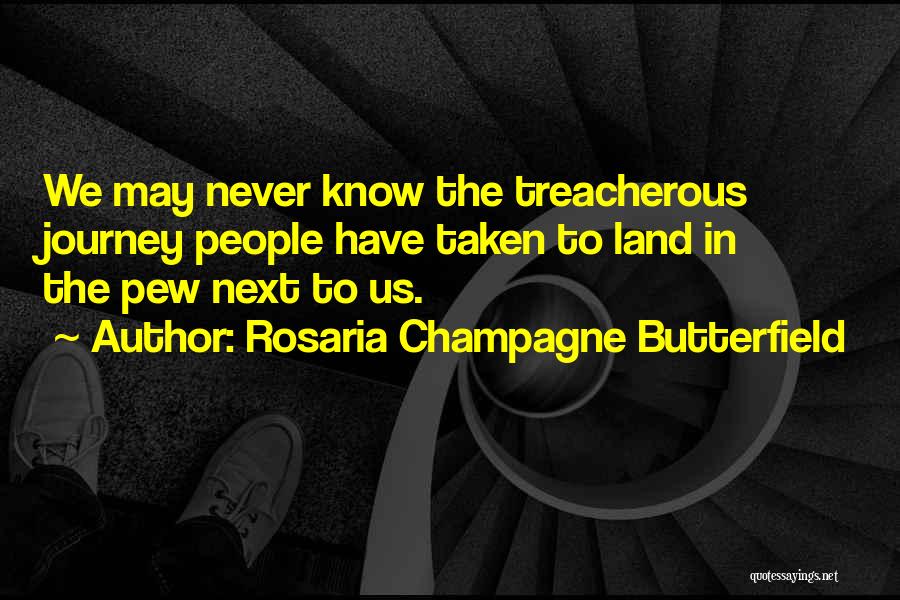 Rosaria Champagne Butterfield Quotes: We May Never Know The Treacherous Journey People Have Taken To Land In The Pew Next To Us.