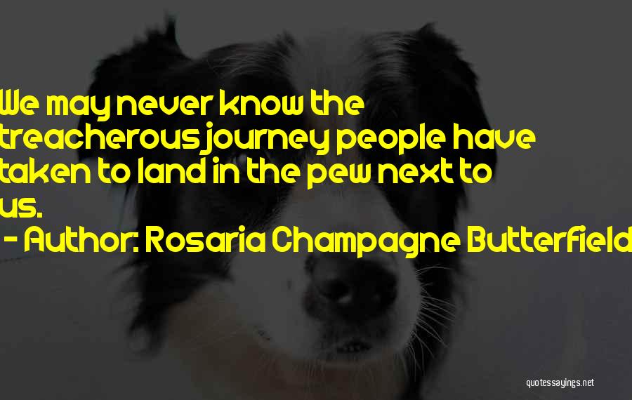 Rosaria Champagne Butterfield Quotes: We May Never Know The Treacherous Journey People Have Taken To Land In The Pew Next To Us.
