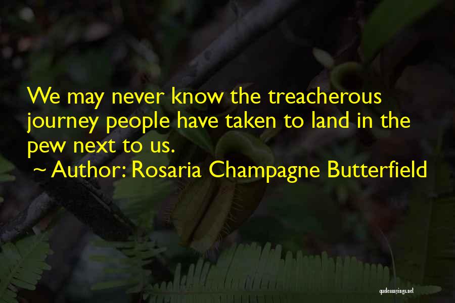 Rosaria Champagne Butterfield Quotes: We May Never Know The Treacherous Journey People Have Taken To Land In The Pew Next To Us.