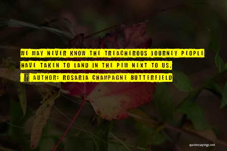 Rosaria Champagne Butterfield Quotes: We May Never Know The Treacherous Journey People Have Taken To Land In The Pew Next To Us.