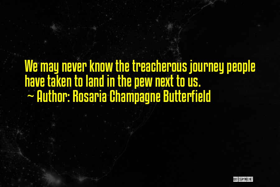 Rosaria Champagne Butterfield Quotes: We May Never Know The Treacherous Journey People Have Taken To Land In The Pew Next To Us.