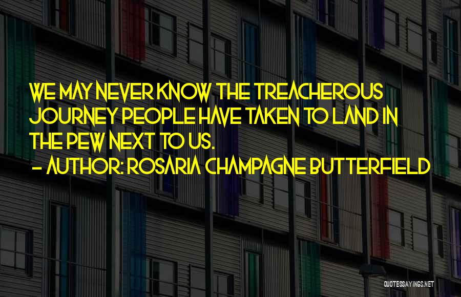 Rosaria Champagne Butterfield Quotes: We May Never Know The Treacherous Journey People Have Taken To Land In The Pew Next To Us.