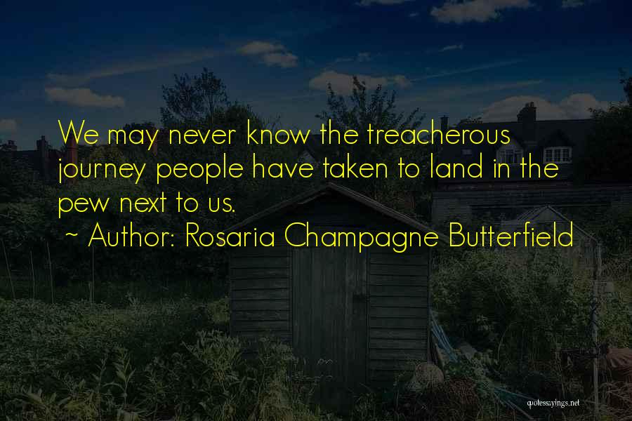 Rosaria Champagne Butterfield Quotes: We May Never Know The Treacherous Journey People Have Taken To Land In The Pew Next To Us.