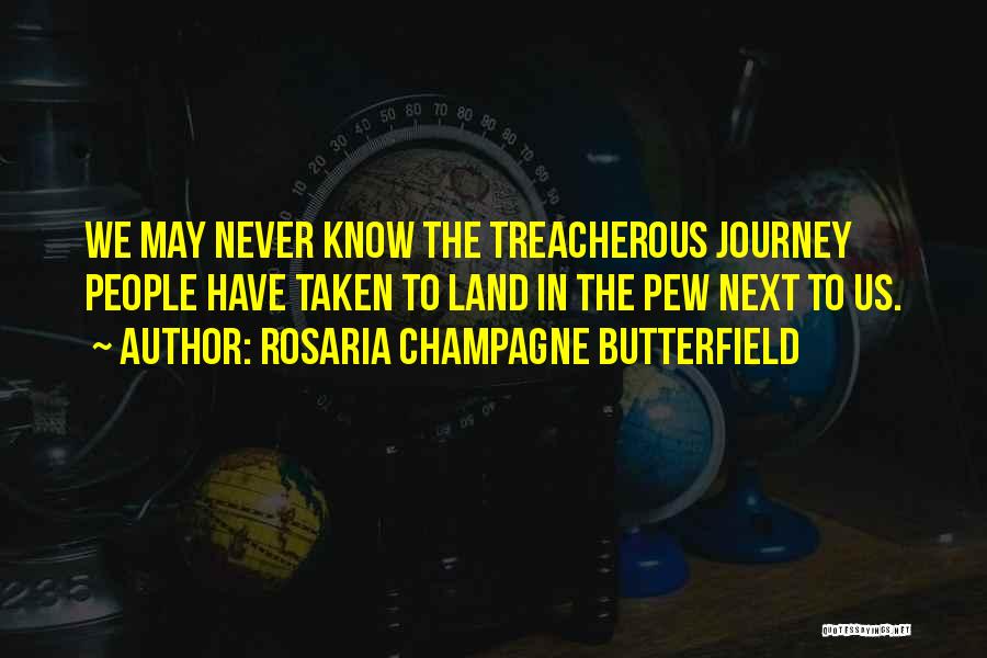 Rosaria Champagne Butterfield Quotes: We May Never Know The Treacherous Journey People Have Taken To Land In The Pew Next To Us.